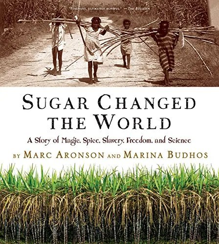 Sugar Changed the World: A Story of Magic, Spice, Slavery, Freedom, and Science